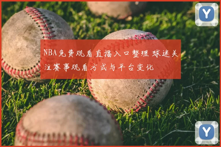 NBA免费观看直播入口整理 球迷关注赛事观看方式与平台变化