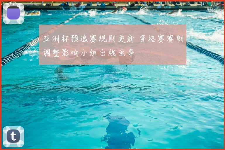 亚洲杯预选赛规则更新 资格赛赛制调整影响小组出线竞争