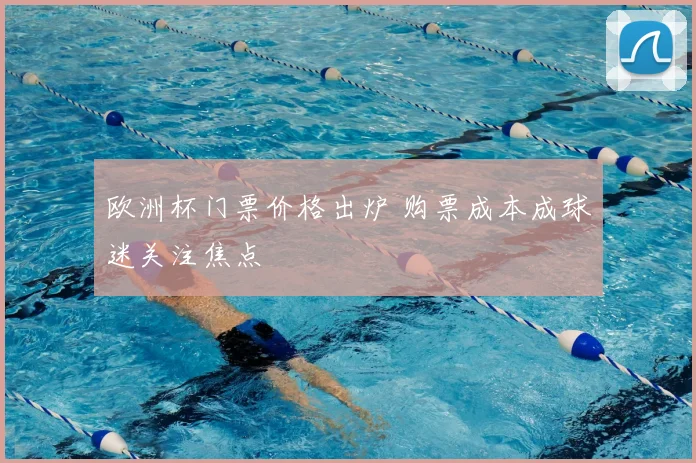 欧洲杯门票价格出炉 购票成本成球迷关注焦点