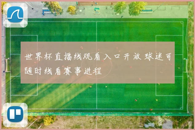 世界杯直播线观看入口开放 球迷可随时线看赛事进程