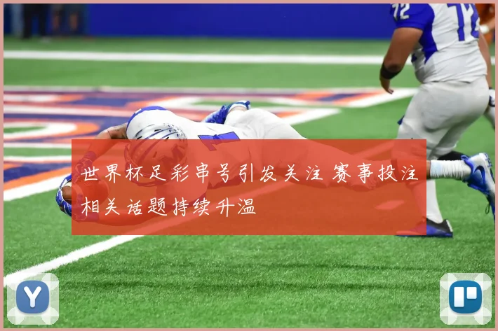 世界杯足彩串号引发关注 赛事投注相关话题持续升温