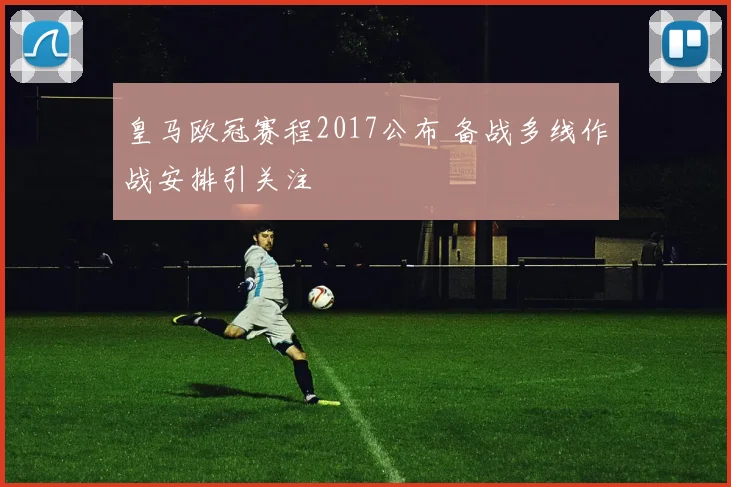 皇马欧冠赛程2017公布 备战多线作战安排引关注