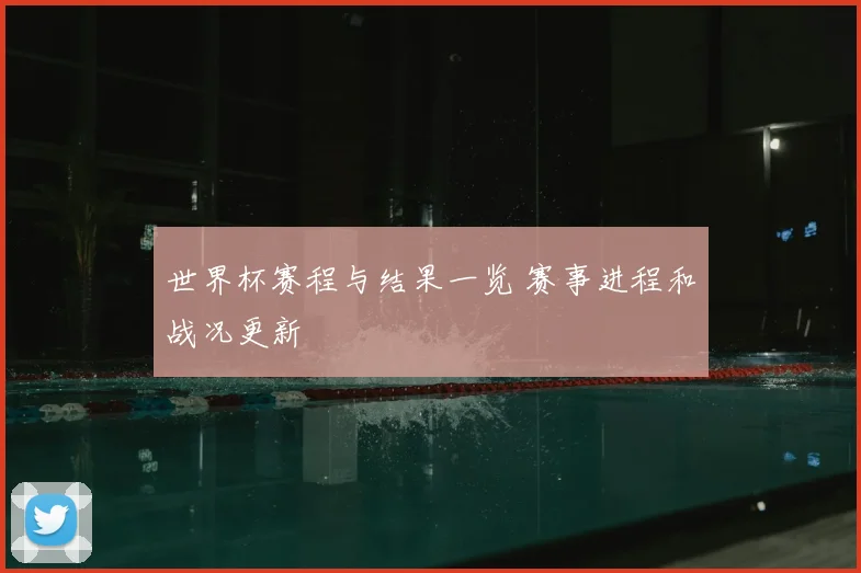 世界杯赛程与结果一览 赛事进程和战况更新