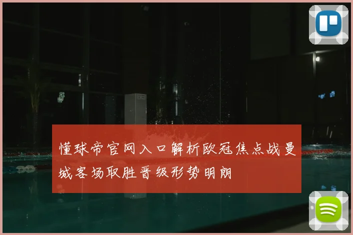 懂球帝官网入口解析欧冠焦点战曼城客场取胜晋级形势明朗