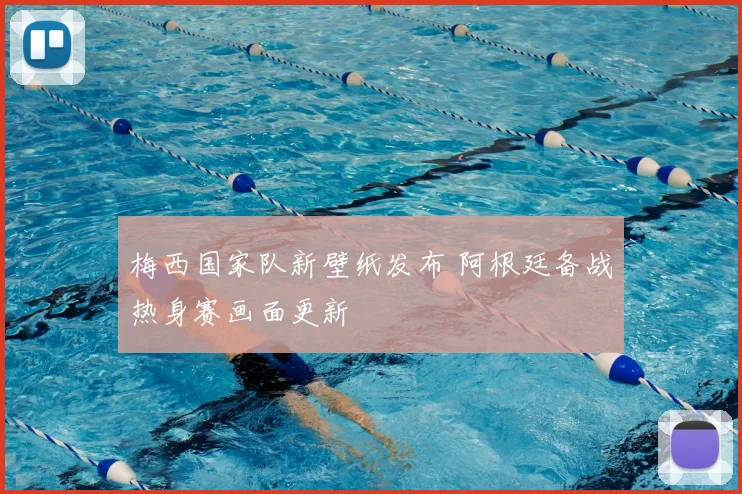 梅西国家队新壁纸发布 阿根廷备战热身赛画面更新