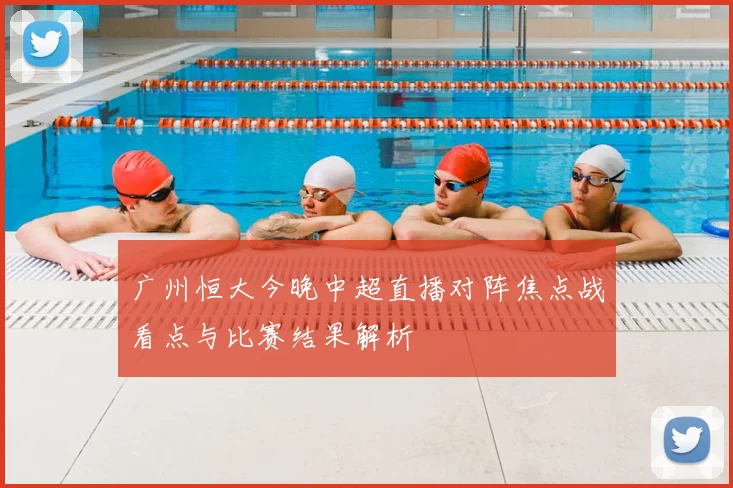 广州恒大今晚中超直播对阵焦点战看点与比赛结果解析
