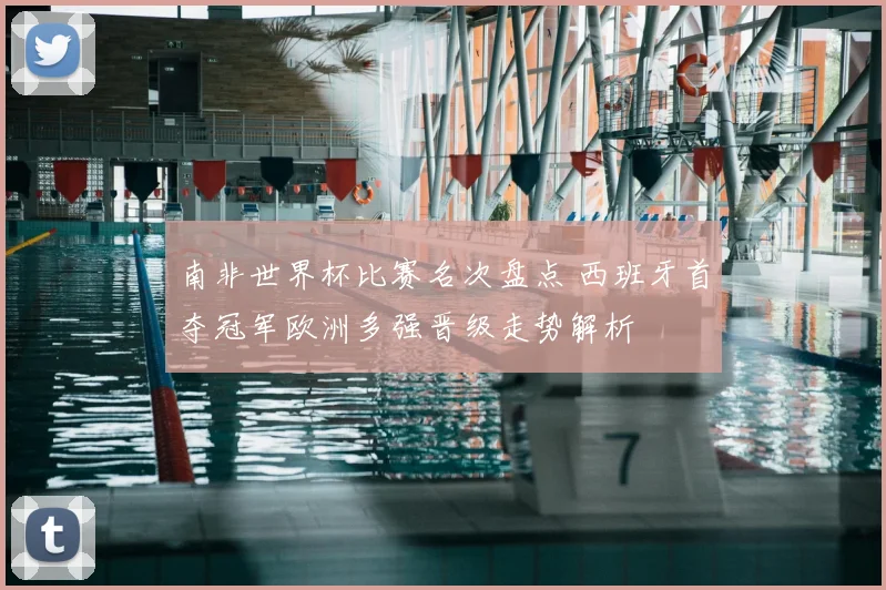 南非世界杯比赛名次盘点 西班牙首夺冠军欧洲多强晋级走势解析