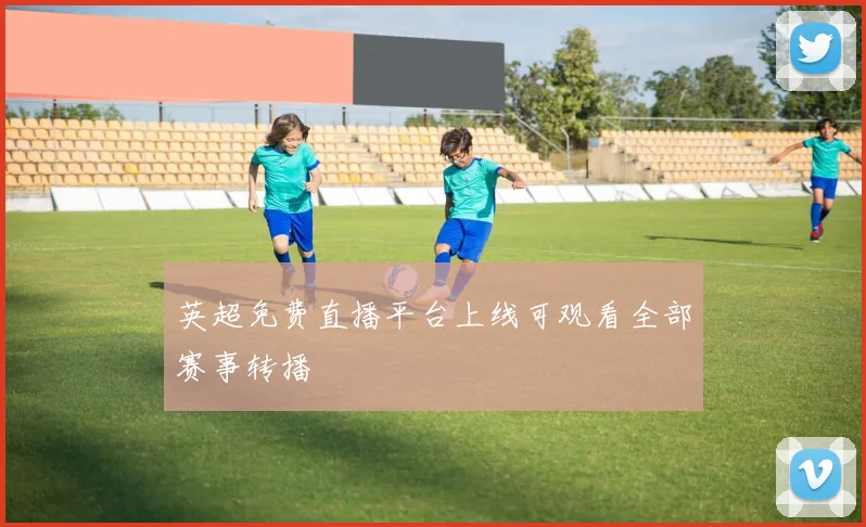 英超免费直播平台上线可观看全部赛事转播