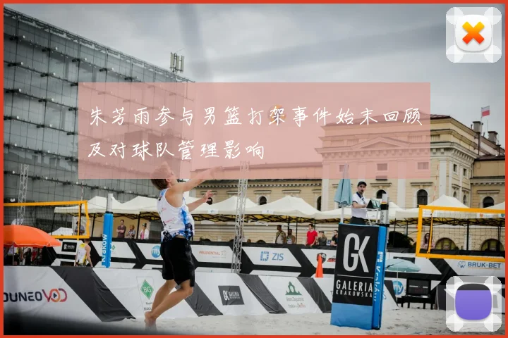 朱芳雨参与男篮打架事件始末回顾及对球队管理影响