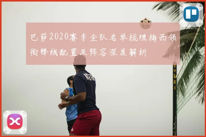 巴萨2020赛季全队名单梳理梅西领衔锋线配置及阵容深度解析