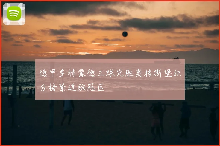 德甲多特蒙德三球完胜奥格斯堡积分榜紧追欧冠区